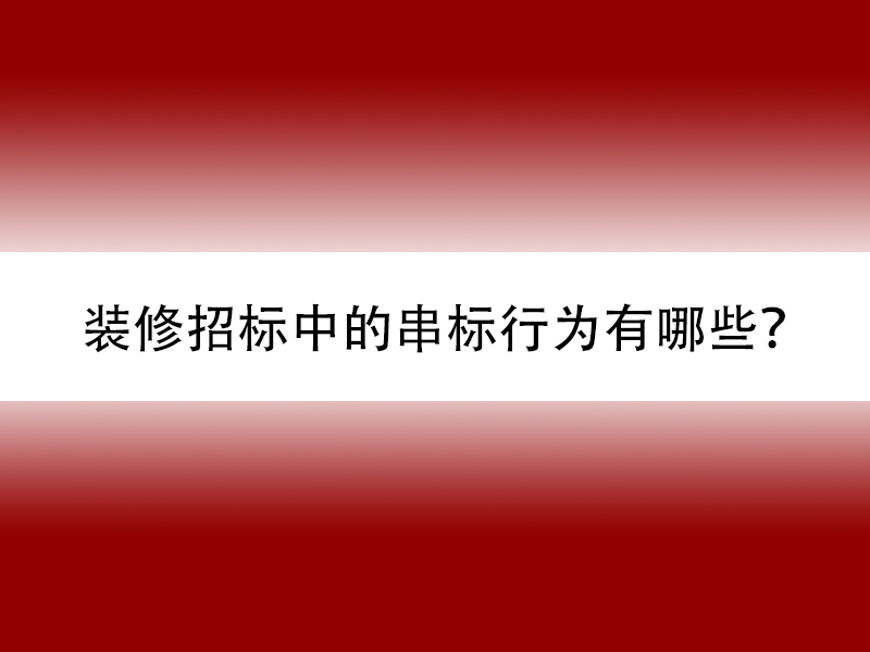 裝修招標過程中哪些屬于串標行為？